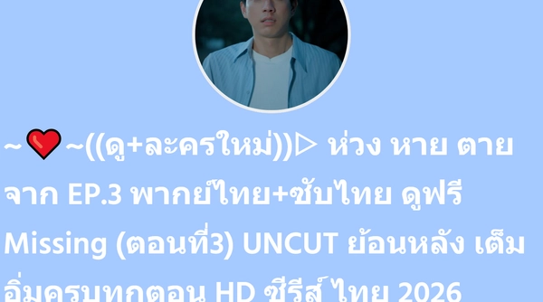 ~❤️~((ดู+ละครใหม่))▷ ห่วง หาย ตาย จาก EP.3 พากย์ไทย+ซับไทย ดูฟรี Missing (ตอนที่3) UNCUT ย้อนหลัง เต็มอิ่มครบทุกตอน HD ซีรีส์ ไทย 2026 | SuperProfile