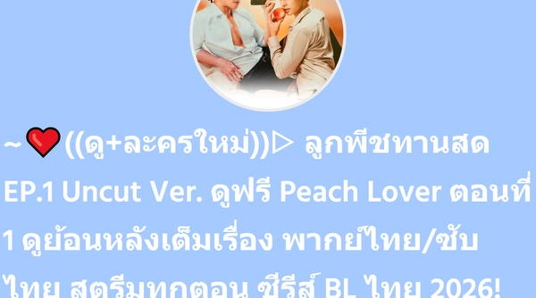 ~❤️((ดู+ละครใหม่))▷ ลูกพีชทานสด EP.1 Uncut Ver. ดูฟรี Peach Lover ตอนที่ 1 ดูย้อนหลังเต็มเรื่อง พากย์ไทย/ซับไทย สตรีมทุกตอน ซีรีส์ BL ไทย 2026! | SuperProfile